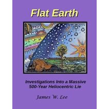 Flat Earth; Investigations Into a Massive 500-Year Heliocentric Lie (B&w)
