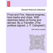 Frost and Fire. Natural engines, tool-marks and chips. With sketches taken at home and abroad. By a Traveller. [The preface signed