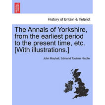 Annals of Yorkshire, from the earliest period to the present time, etc. [With illustrations.]