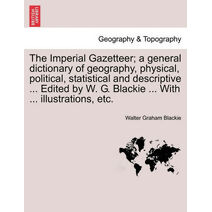 Imperial Gazetteer; A General Dictionary of Geography, Physical, Political, Statistical and Descriptive ... Edited by W. G. Blackie ... with ... Illustrations, Etc. Part VII