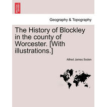 History of Blockley in the County of Worcester. [With Illustrations.]