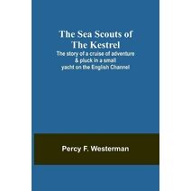 Sea Scouts of the Kestrel;The story of a cruise of adventure & pluck in a small yacht on the English Channel