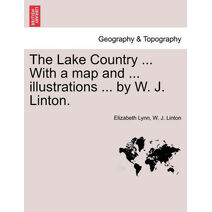 Lake Country ... with a Map and ... Illustrations ... by W. J. Linton.