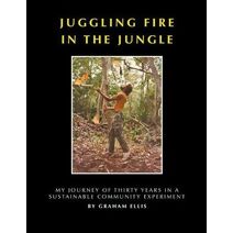 Juggling Fire in The Jungle - My Journey of Thirty Years in a Sustainable Community Experiment