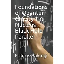 Foundations of Quantum Gravity The Nucleus Black Hole Parallel (Solutions to the Unsolved Physics Problems)