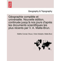 Géographie complète et universelle. Nouvelle édition, continuée jusqu'à nos jours d'après les documents scientifiques les plus récents par V. A. Malte-Brun.