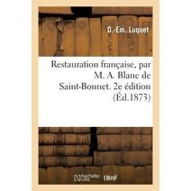 Restauration Francaise, Par M. A. Blanc de Saint-Bonnet. 2e Edition