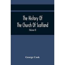 History Of The Church Of Scotland, From The Establishment Of The Reformation To The Revolution