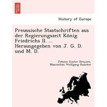Preussische Staatschriften aus der Regierungszeit König Friedrichs II. ... Herausgegeben von J. G. D. und M. D.