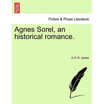 Agnes Sorel, an Historical Romance.