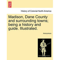 Madison, Dane County and surrounding towns; being a history and guide. Illustrated.