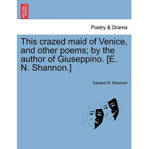 This Crazed Maid of Venice, and Other Poems; By the Author of Giuseppino. [E. N. Shannon.]