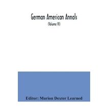 German American Annals; Continuation of the Quarterly Americana Germanica; A Monthly Devoted to the Comparative study of the Historical, Literary, Linguistic, Educational and Commercial Rela