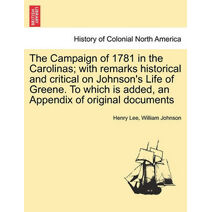 Campaign of 1781 in the Carolinas; with remarks historical and critical on Johnson's Life of Greene. To which is added, an Appendix of original documents