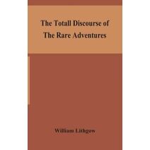 totall discourse of the rare adventures & painefull peregrinations of long nineteen yeares travayles from Scotland to the most famous kingdomes in Europe, Asia and Affrica