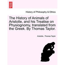 History of Animals of Aristotle, and his Treatise on Physiognomy, translated from the Greek. By Thomas Taylor.