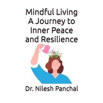 Mindful Living A Journey to Inner Peace and Resilience (Mindfulness and Well-Being)