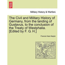 Civil and Military History of Germany, from the landing of Gustavus, to the conclusion of the Treaty of Westphalia. [Edited by F. G. H.]