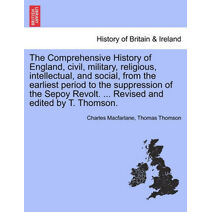 Comprehensive History of England, civil, military, religious, intellectual, and social, from the earliest period to the suppression of the Sepoy Revolt. ... Revised and edited by T. Thomson.