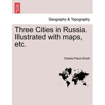 Three Cities in Russia. Illustrated with maps, etc.