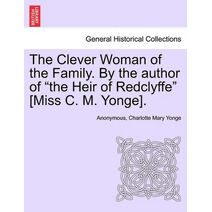 Clever Woman of the Family. by the Author of "The Heir of Redclyffe" [Miss C. M. Yonge].