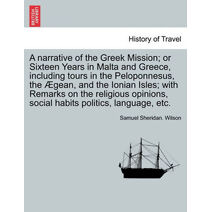 narrative of the Greek Mission; or Sixteen Years in Malta and Greece, including tours in the Peloponnesus, the Ægean, and the Ionian Isles; with Remarks on the religious opinions, social hab