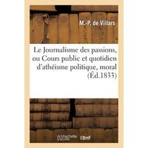 Le Journalisme Des Passions, Ou Cours Public Et Quotidien d'Atheisme Politique, Moral Et Religieux