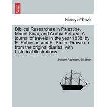 Biblical Researches in Palestine, Mount Sinai, and Arabia Petræa. A journal of travels in the year 1838, by E. Robinson and E. Smith. Drawn up from the original diaries, with historical illu