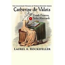 Catherine de Valois (Legendary Women of World History)