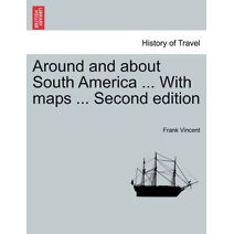 Around and about South America ... With maps ... Second edition