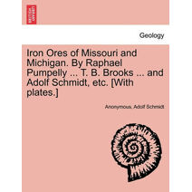 Iron Ores of Missouri and Michigan. By Raphael Pumpelly ... T. B. Brooks ... and Adolf Schmidt, etc. [With plates.]