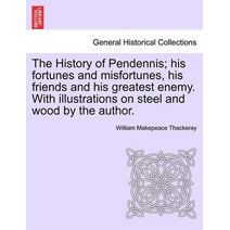 History of Pendennis; His Fortunes and Misfortunes, His Friends and His Greatest Enemy. with Illustrations on Steel and Wood by the Author. Vol. II