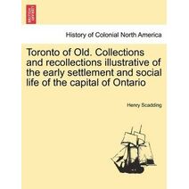 Toronto of Old. Collections and recollections illustrative of the early settlement and social life of the capital of Ontario
