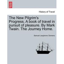 New Pilgrim's Progress. A book of travel in pursuit of pleasure. By Mark Twain. The Journey Home.