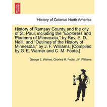 History of Ramsey County and the city of St. Paul, including the "Explorers and Pioneers of Minnesota," by Rev. E. D. Neill, and "Outlines of the History of Minnesota," by J. F. Williams. [C
