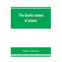 Gaelic names of plants (Scottish, Irish, and Manx), collected and arranged in scientific order, with notes on their etymology, uses, plant superstitions, etc., among the Celts, with copious