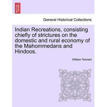 Indian Recreations, consisting chiefly of strictures on the domestic and rural economy of the Mahommedans and Hindoos.