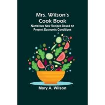 Mrs. Wilson's Cook Book; Numerous New Recipes Based on Present Economic Conditions
