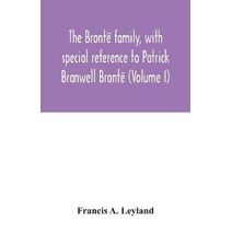 Brontë family, with special reference to Patrick Branwell Brontë (Volume I)