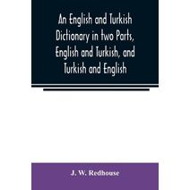 English and Turkish Dictionary in two Parts, English and Turkish, and Turkish and English; In which the Turkish words are Represented in the oriental Character, as well as their Correct Pron