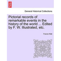 Pictorial records of remarkable events in the history of the world ... Edited by F. W. Illustrated, etc.