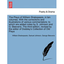 Plays of William Shakspeare, in ten volumes. With the corrections and illustrations of various commentators; to which are added notes by S. Johnson and G. Steevens. Volume the Tenth.