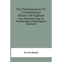 Parliamentary Or Constitutional History Of England, From The Earliest Times, To The Restoration Of King Charles Ii (Volume X)