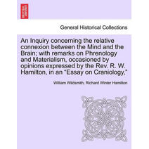 Inquiry Concerning the Relative Connexion Between the Mind and the Brain; With Remarks on Phrenology and Materialism, Occasioned by Opinions Expressed by the REV. R. W. Hamilton, in an "Essa
