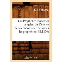 Les Propheties Modernes Vengees, Ou Defense de la Concordance de Toutes Les Propheties, (Ed.1874)