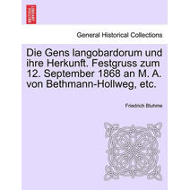 Gens Langobardorum Und Ihre Herkunft. Festgruss Zum 12. September 1868 an M. A. Von Bethmann-Hollweg, Etc.