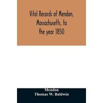 Vital records of Mendon, Massachusetts, to the year 1850