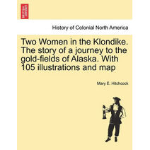 Two Women in the Klondike. The story of a journey to the gold-fields of Alaska. With 105 illustrations and map