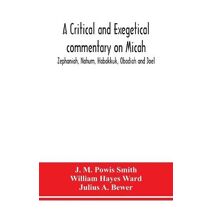 critical and exegetical commentary on Micah, Zephaniah, Nahum, Habakkuk, Obadiah and Joel