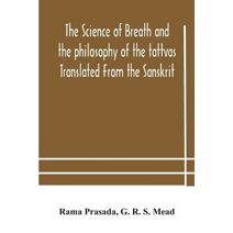 science of breath and the philosophy of the tattvas Translated From the Sanskrit, With Introductory and Explanatory Essays on Nature S Finer Forces